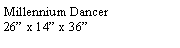 Text Box: Millennium Dancer26 x 14 x 36